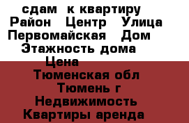 сдам 2к квартиру.  › Район ­ Центр › Улица ­ Первомайская › Дом ­ 26 › Этажность дома ­ 12 › Цена ­ 140 000 - Тюменская обл., Тюмень г. Недвижимость » Квартиры аренда   